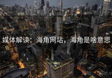 媒体解读：海角网站，海角是啥意思