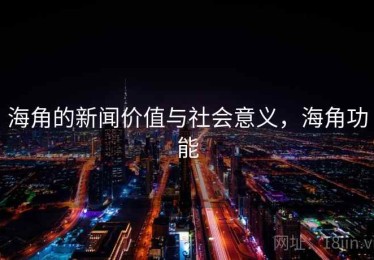 海角的新闻价值与社会意义，海角功能