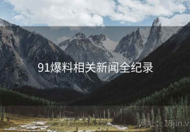 91爆料相关新闻全纪录