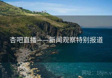 杏吧直播——新闻观察特别报道