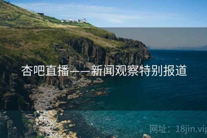 杏吧直播——新闻观察特别报道