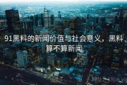 91黑料的新闻价值与社会意义，黑料算不算新闻