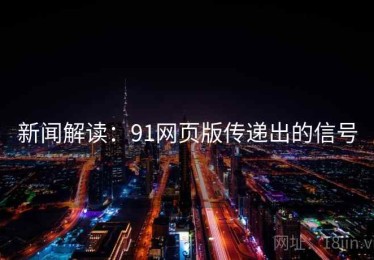 新闻解读：91网页版传递出的信号