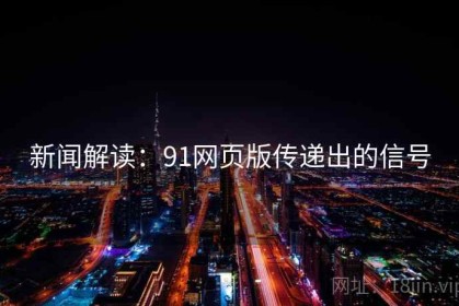 新闻解读：91网页版传递出的信号
