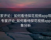 专家评论：如何看待探花视频app现象，专家评论_如何看待探花视频app现象分析