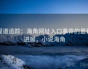 报道追踪：海角网址入口事件的最新进展，小说海角