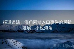 报道追踪：海角网址入口事件的最新进展，小说海角
