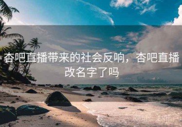 杏吧直播带来的社会反响，杏吧直播改名字了吗