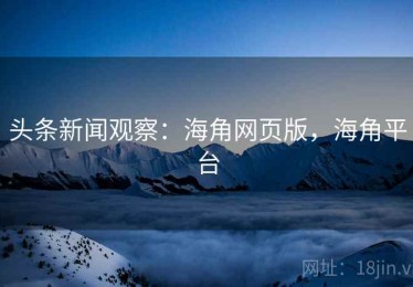 头条新闻观察：海角网页版，海角平台
