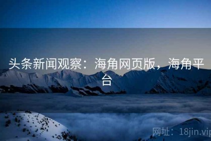 头条新闻观察：海角网页版，海角平台