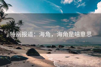 特别报道：海角，海角是啥意思