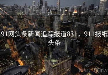 91网头条新闻追踪报道831，911报纸头条