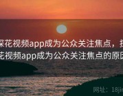 探花视频app成为公众关注焦点，探花视频app成为公众关注焦点的原因