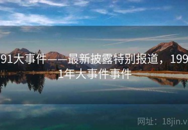 91大事件——最新披露特别报道，1991年大事件事件