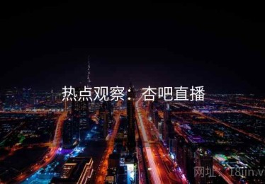 热点观察：杏吧直播