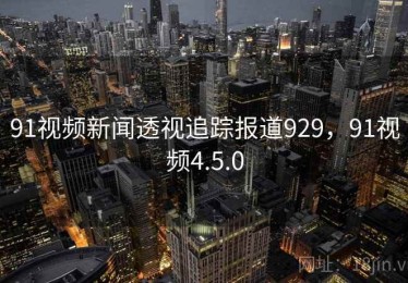 91视频新闻透视追踪报道929，91视频4.5.0