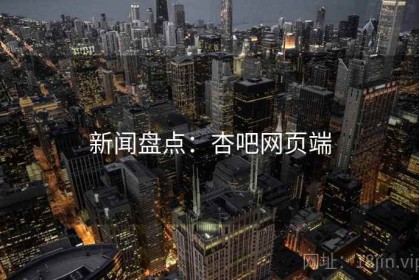新闻盘点：杏吧网页端