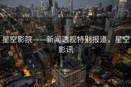星空影院——新闻透视特别报道，星空影讯