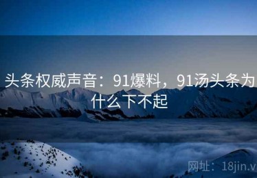 头条权威声音：91爆料，91汤头条为什么下不起