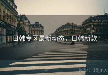 日韩专区最新动态，日韩新款