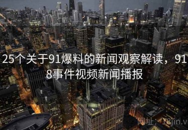 25个关于91爆料的新闻观察解读，918事件视频新闻播报