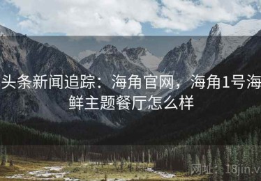头条新闻追踪：海角官网，海角1号海鲜主题餐厅怎么样