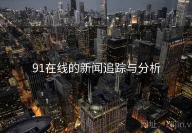 91在线的新闻追踪与分析