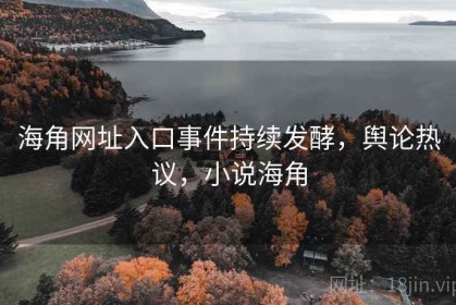 海角网址入口事件持续发酵，舆论热议，小说海角