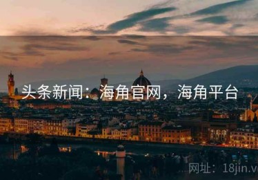 头条新闻：海角官网，海角平台
