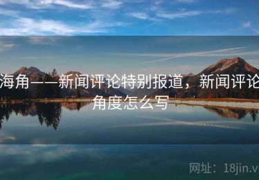 海角——新闻评论特别报道，新闻评论角度怎么写