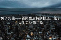 兔子先生——新闻盘点特别报道，兔子先生采访第二季