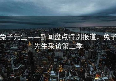 兔子先生——新闻盘点特别报道，兔子先生采访第二季