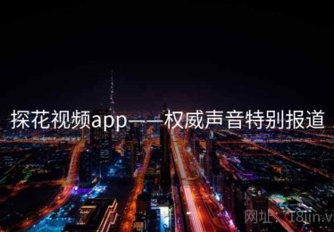 探花视频app——权威声音特别报道