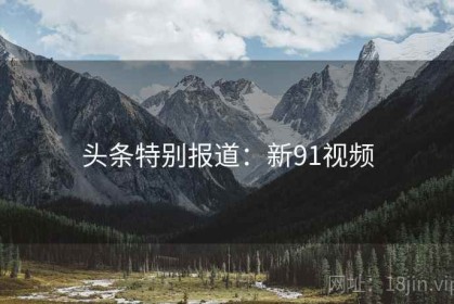 头条特别报道：新91视频