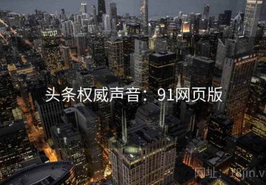 头条权威声音：91网页版