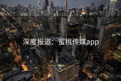 深度报道：蜜桃传媒app