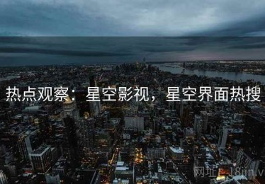 热点观察：星空影视，星空界面热搜