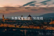 头条深度报道：91在线