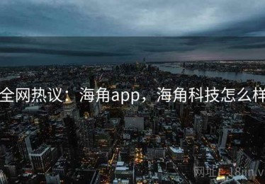 全网热议：海角app，海角科技怎么样