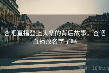 杏吧直播登上头条的背后故事，杏吧直播改名字了吗