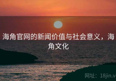 海角官网的新闻价值与社会意义，海角文化
