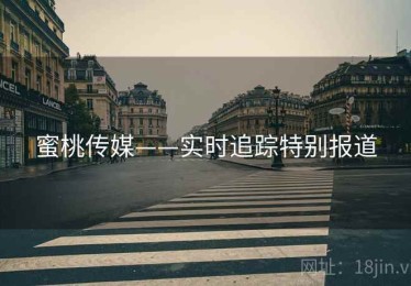 蜜桃传媒——实时追踪特别报道