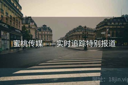 蜜桃传媒——实时追踪特别报道