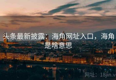 头条最新披露：海角网址入口，海角是啥意思