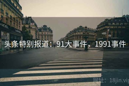头条特别报道：91大事件，1991事件
