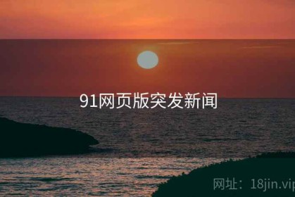 91网页版突发新闻