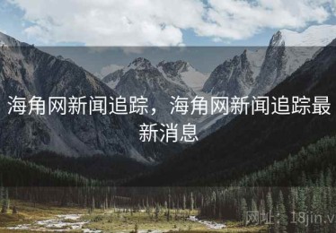 海角网新闻追踪，海角网新闻追踪最新消息
