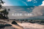 热点观察：91黑料