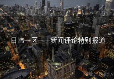 日韩一区——新闻评论特别报道