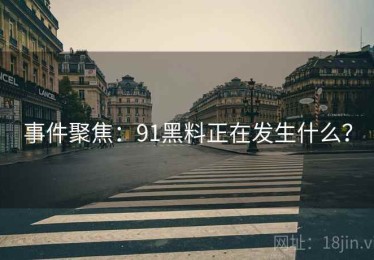 事件聚焦：91黑料正在发生什么？